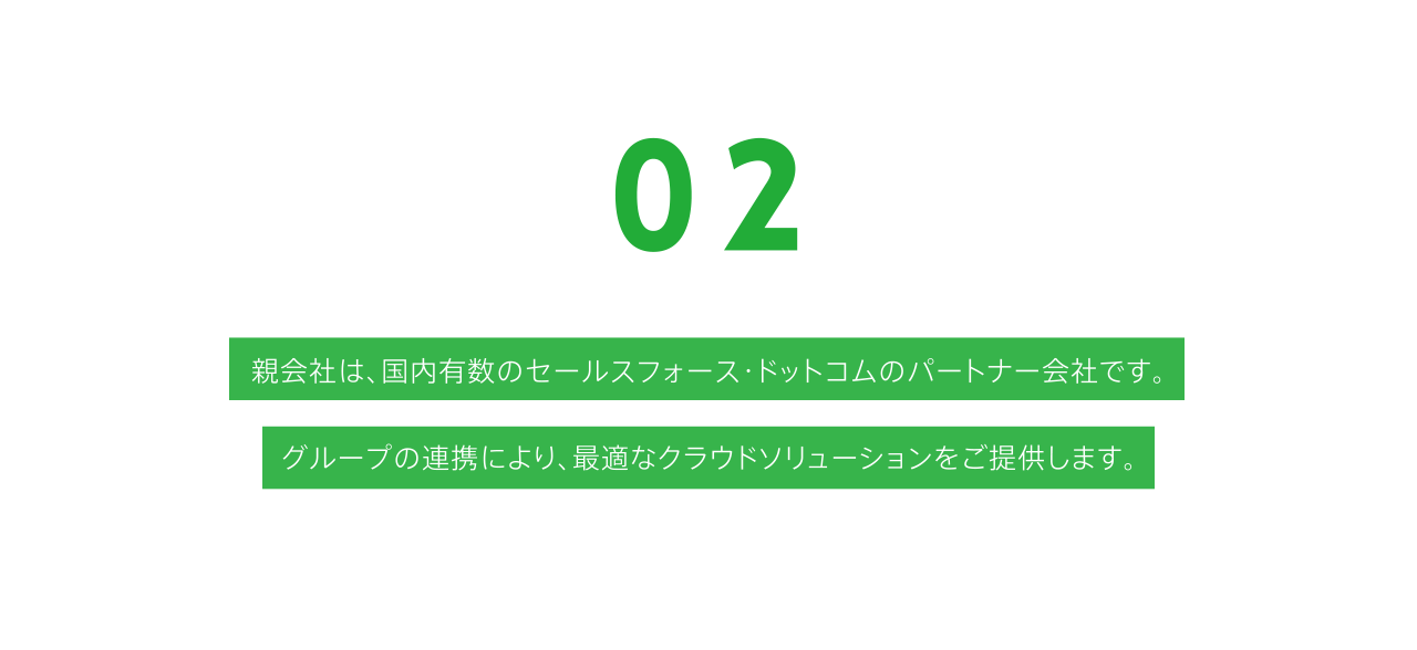 親会社は、国内有数のセールスフォース・ドットコムのパートナー会社です。グループの連携により、最適なクラウドソリューションをご提供します。