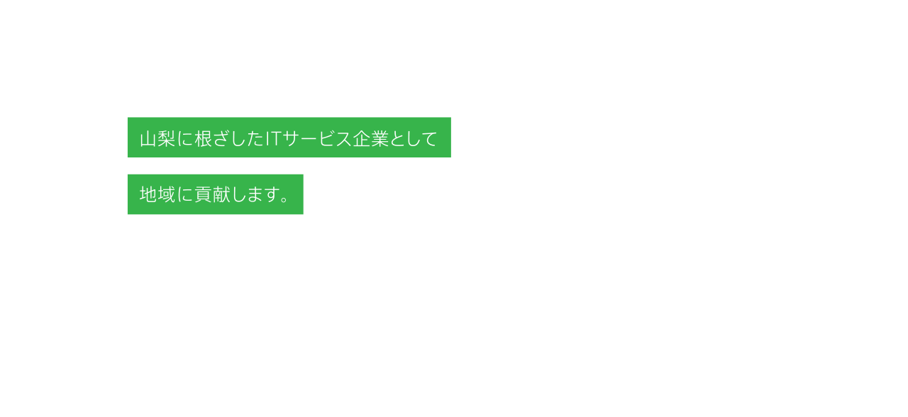 山梨に根ざしたITサービス企業として地域に貢献します。